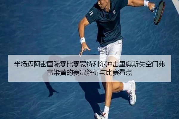 半场迈阿密国际零比零蒙特利尔冲击里奥斯失空门弗雷染黄的赛况解析与比赛看点