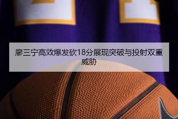廖三宁高效爆发砍18分展现突破与投射双重威胁