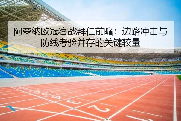 阿森纳欧冠客战拜仁前瞻：边路冲击与防线考验并存的关键较量